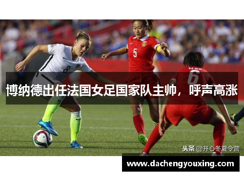 博纳德出任法国女足国家队主帅，呼声高涨