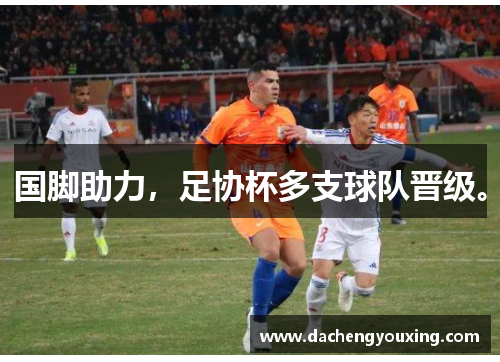 国脚助力，足协杯多支球队晋级。