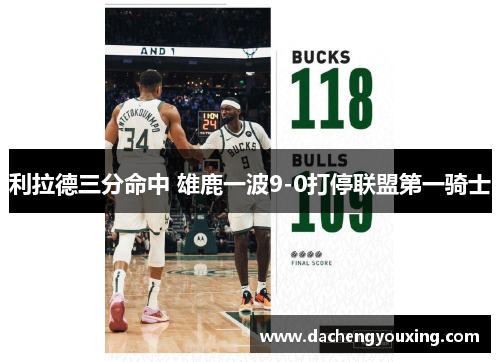 利拉德三分命中 雄鹿一波9-0打停联盟第一骑士