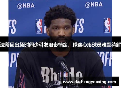 法蒂因出场时间少引发沮丧情绪，球迷心疼球员难题待解